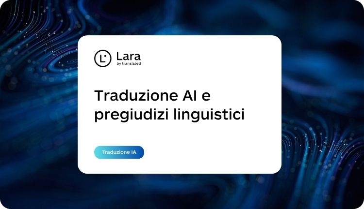Traduzioni IA e pregiudizi linguisitici - Lara Translate