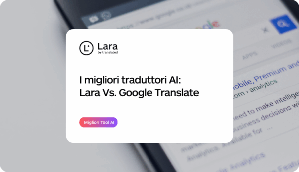 Il Migliore Traduttore AI: Lara Vs. Google Translate