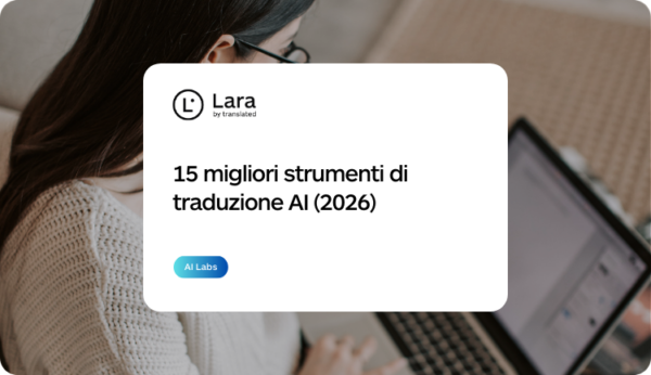 15 migliori strumenti di traduzione AI per uso professionale - Lara Translate