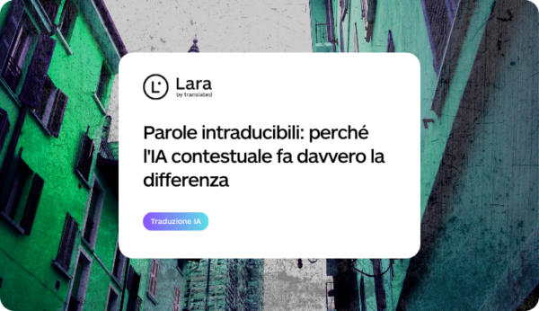Parole intraducibili: perché l'IA contestuale fa davvero la differenza con Lara Translate