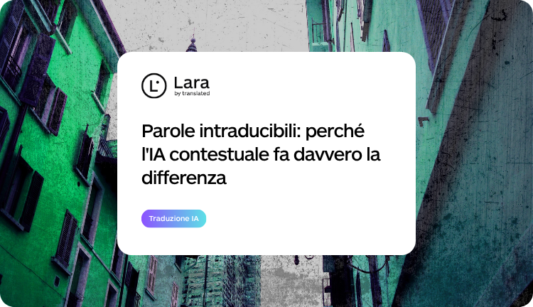 Parole intraducibili: perché l'IA contestuale fa davvero la differenza con Lara Translate
